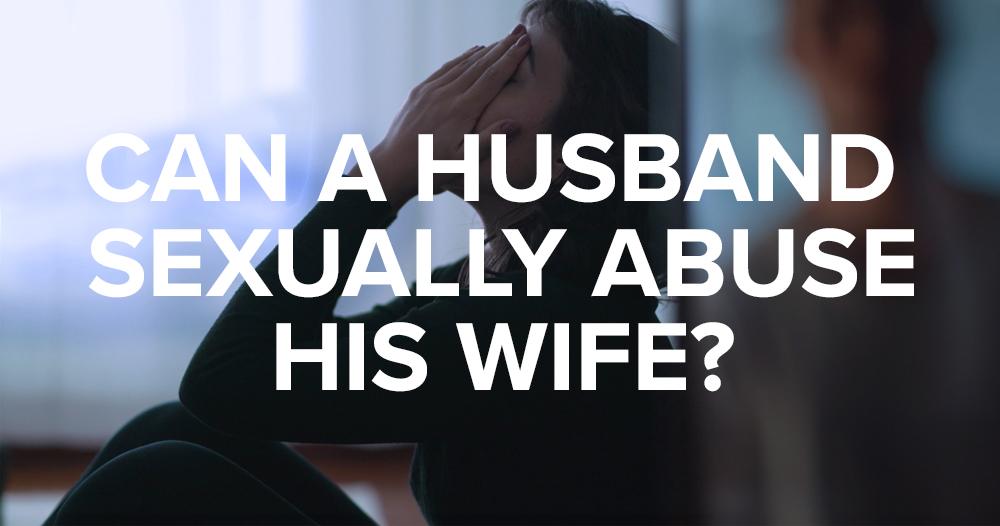 Can a Husband Sexually Abuse His Wife? Is It Sexual Abuse If It's Your Husband?