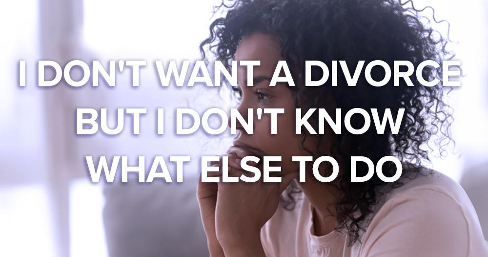 I Don't Want A Divorce But I Don't Know What Else Can Be Done