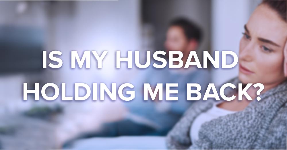 is My Husband Holding Me Back from Moving Forward? Is Your Husband Holding You Back From Healing?