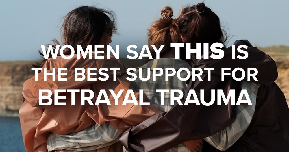 Women Say This is the Best Support for Betrayal by Their Husbands Women Say THIS is the Best Support For Victims of Betrayal Trauma